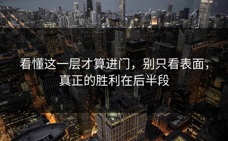 看懂这一层才算进门，别只看表面，真正的胜利在后半段